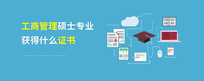 工商管理碩士專業獲得什么證書 工商管理碩士專業獲得什么證書