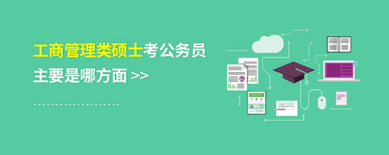 工商管理類碩士考公務(wù)員主要是哪方面