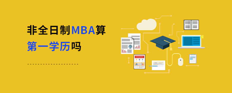 非全日制MBA算第一學歷嗎 非全日制MBA算第一學歷嗎