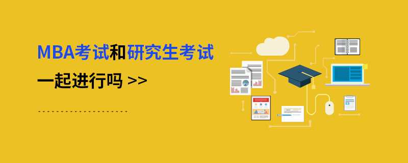MBA考試和研究生考試一起進行嗎 MBA考試和研究生考試一起進行嗎