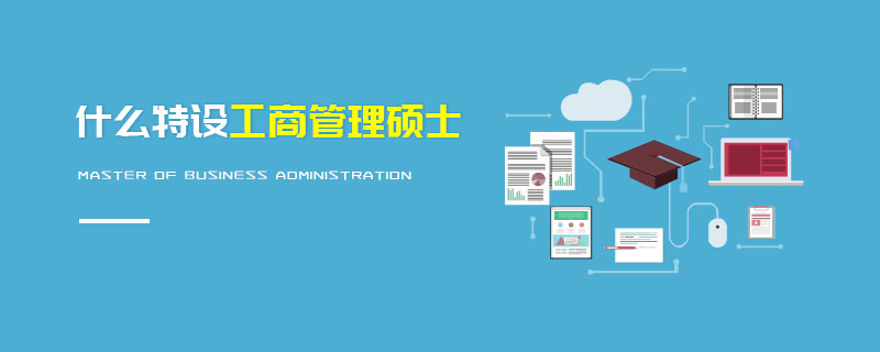 什么特設(shè)工商管理碩士 什么特設(shè)工商管理碩士