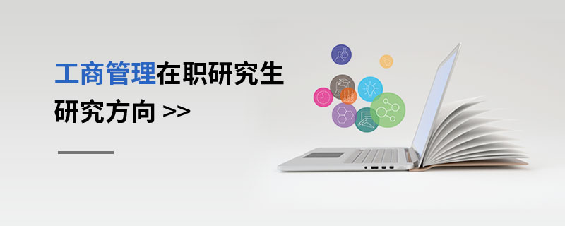 工商管理在職研究生研究方向 工商管理在職研究生研究方向