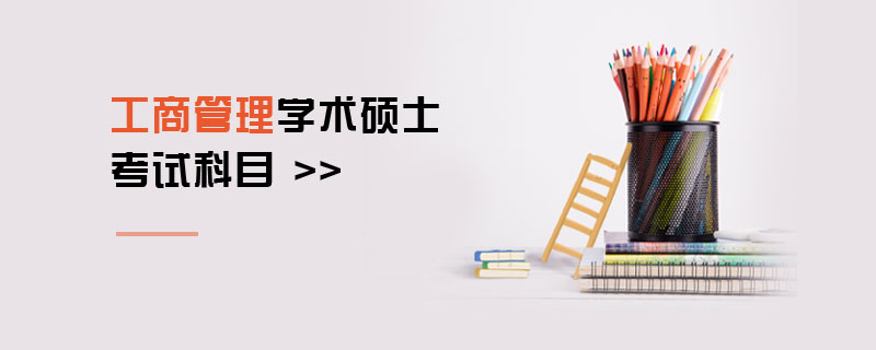 工商管理學術(shù)碩士考試科目 工商管理學術(shù)碩士考試科目