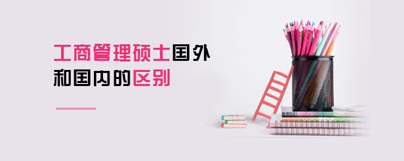 工商管理碩士國外和國內的區別 工商管理碩士國外和國內的區別