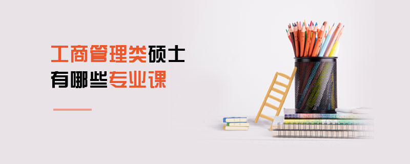 工商管理類碩士有哪些專業課