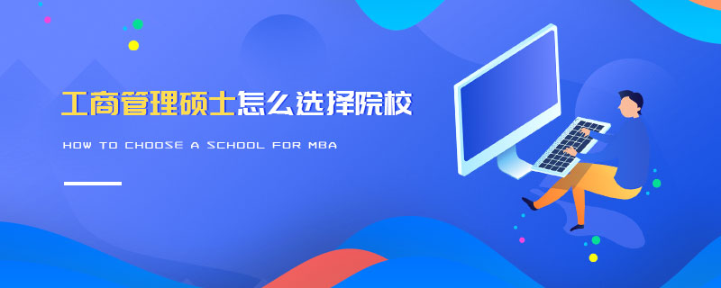 工商管理碩士怎么選擇院校 工商管理碩士怎么選擇院校