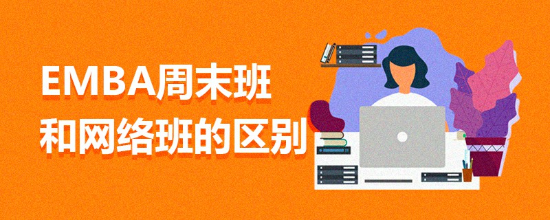 EMBA周末班和網絡班的區別 EMBA周末班和網絡班的區別