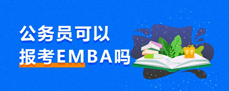 公務(wù)員可以報(bào)考EMBA嗎 公務(wù)員可以報(bào)考EMBA嗎