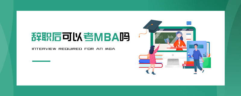 辭職后可以考MBA嗎 辭職后可以考MBA嗎