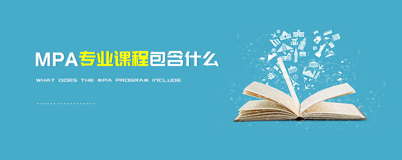 MPA專業(yè)課程包含什么 MPA專業(yè)課程包含什么