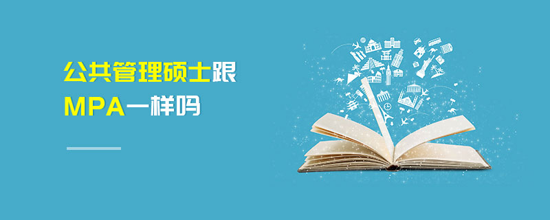 公共管理碩士跟MPA一樣嗎 公共管理碩士跟MPA一樣嗎