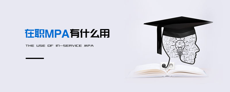 在職MPA有什么用 在職MPA有什么用