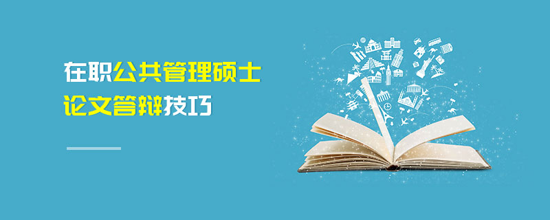 在職公共管理碩士論文答辯技巧 在職公共管理碩士論文答辯技巧