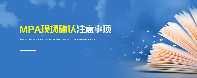 MPA現(xiàn)場(chǎng)確認(rèn)注意事項(xiàng)