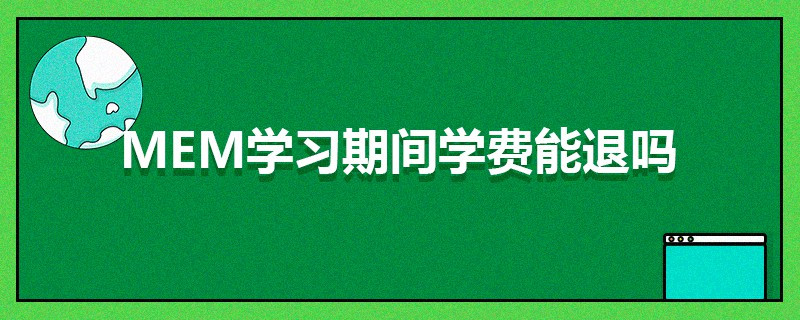 MEM學(xué)習(xí)期間學(xué)費(fèi)能退嗎