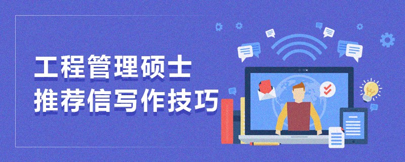 工程管理碩士推薦信寫作技巧 工程管理碩士推薦信寫作技巧