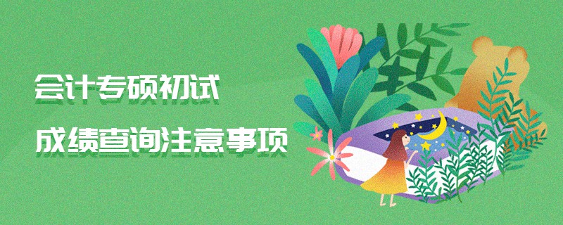 會(huì)計(jì)專碩初試成績(jī)查詢注意事項(xiàng) 會(huì)計(jì)專碩初試成績(jī)查詢注意事項(xiàng)