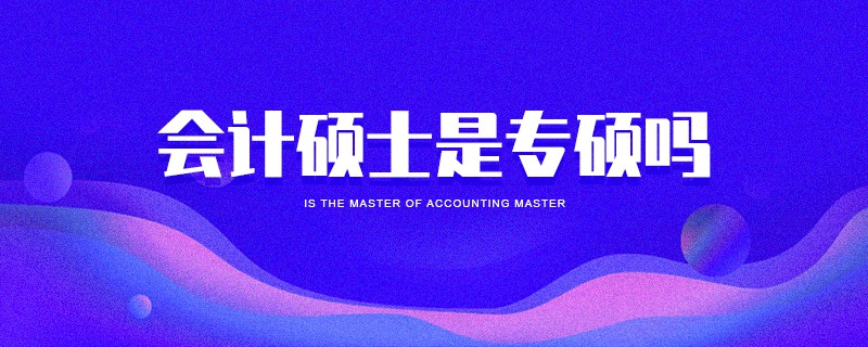 會計(jì)碩士是專碩嗎 會計(jì)碩士是專碩嗎