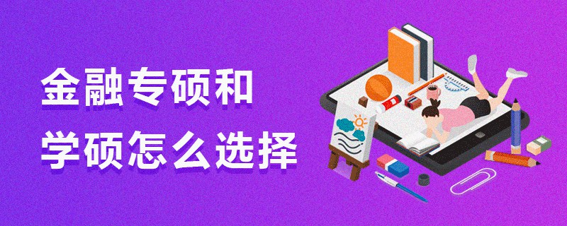 金融專碩和學(xué)碩怎么選擇 金融專碩和學(xué)碩怎么選擇