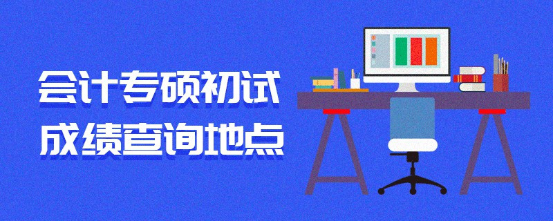 會(huì)計(jì)專碩初試成績(jī)查詢地點(diǎn)