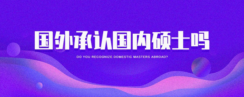 國外承認(rèn)國內(nèi)碩士嗎