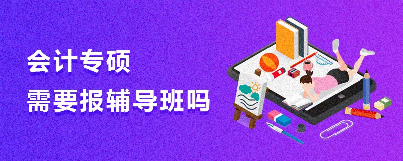 會(huì)計(jì)專碩需要報(bào)輔導(dǎo)班嗎