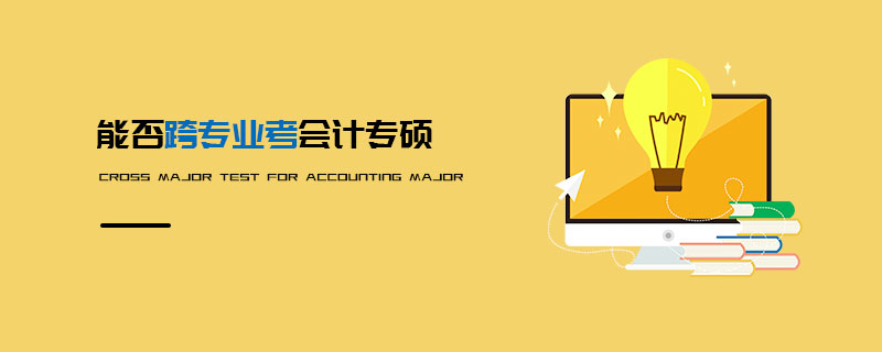能否跨專業(yè)考會計專碩 能否跨專業(yè)考會計專碩