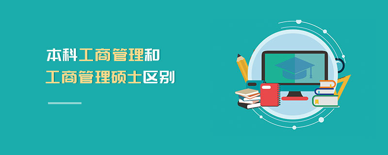 本科工商管理和工商管理碩士區(qū)別