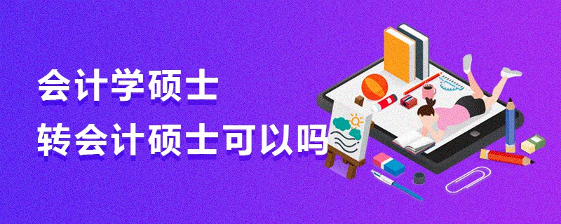 會計學(xué)碩士轉(zhuǎn)會計碩士可以嗎