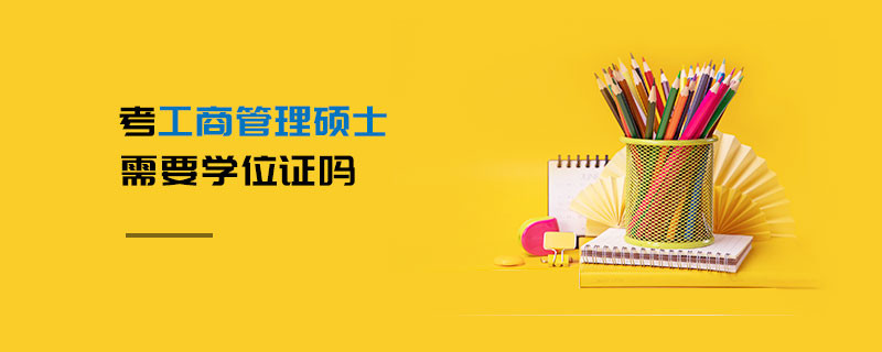 考工商管理碩士需要學(xué)位證嗎