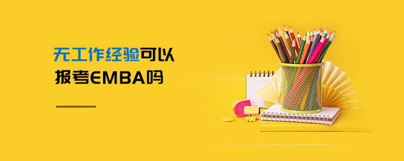 無(wú)工作經(jīng)驗(yàn)可以報(bào)考EMBA嗎 無(wú)工作經(jīng)驗(yàn)可以報(bào)考EMBA嗎