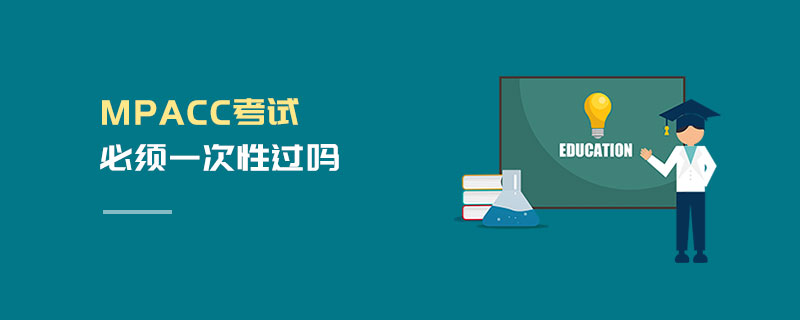 MPAcc考試必須一次性過嗎 MPAcc考試必須一次性過嗎
