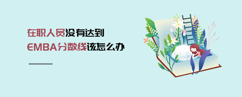 在職人員沒有達到EMBA分數(shù)線該怎么辦