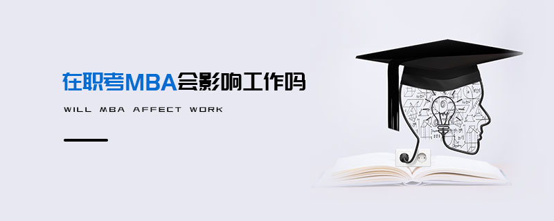 在職考MBA會影響工作嗎 在職考MBA會影響工作嗎