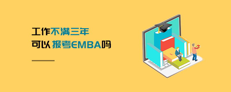 工作不滿三年可以報考EMBA嗎 工作不滿三年可以報考EMBA嗎