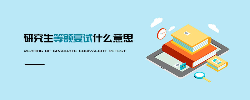 研究生等額復(fù)試什么意思 研究生等額復(fù)試什么意思