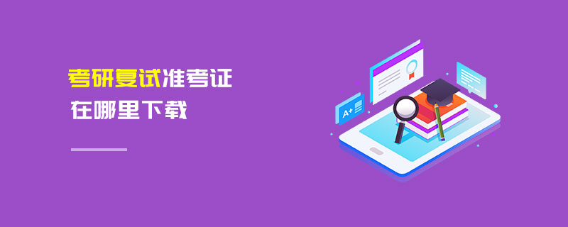 考研復試準考證在哪里下載 考研復試準考證在哪里下載