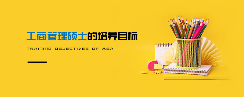 工商管理碩士的培養目標 工商管理碩士的培養目標