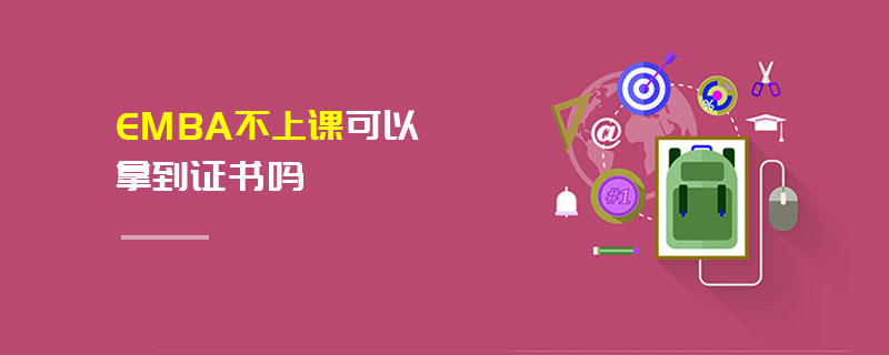 EMBA不上課可以拿到證書嗎 EMBA不上課可以拿到證書嗎
