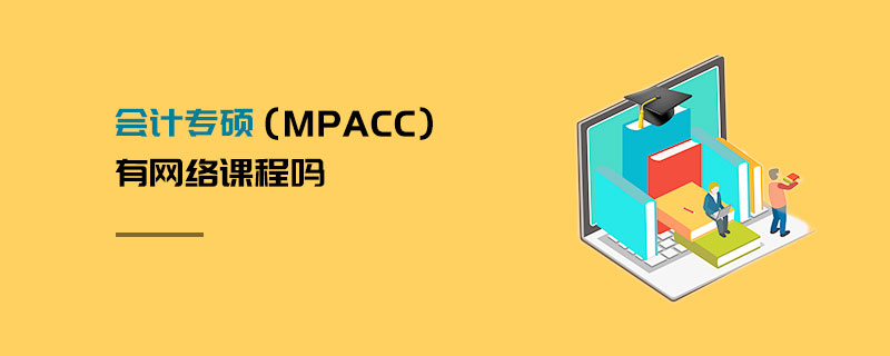會(huì)計(jì)專碩(MPAcc)有網(wǎng)絡(luò)課程嗎 會(huì)計(jì)專碩(MPAcc)有網(wǎng)絡(luò)課程嗎