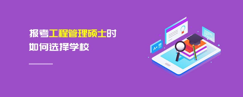 報(bào)考工程管理碩士時(shí)如何選擇學(xué)校 報(bào)考工程管理碩士時(shí)如何選擇學(xué)校