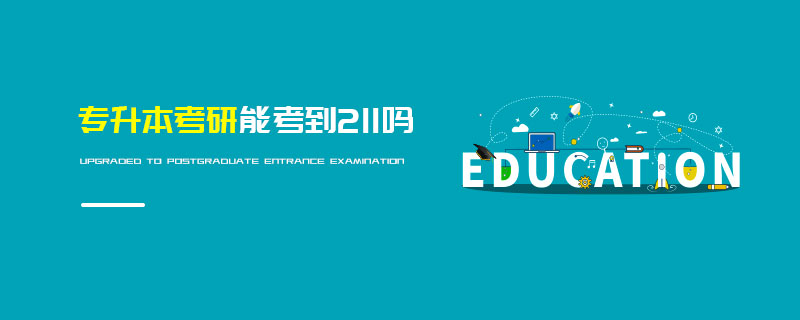 專升本考研能考到211嗎 專升本考研能考到211嗎
