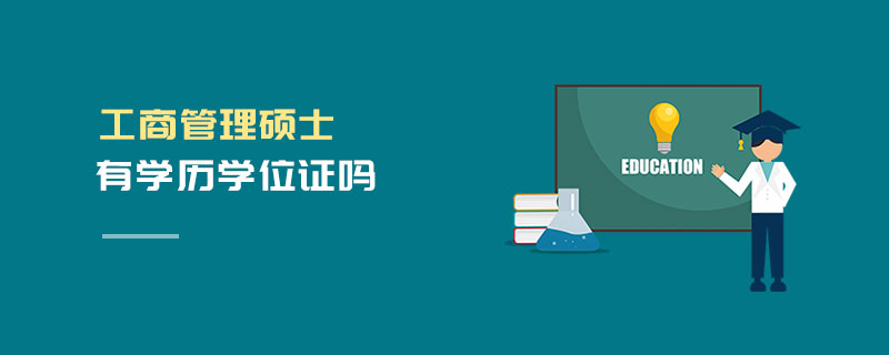 工商管理碩士有學(xué)歷學(xué)位證嗎 工商管理碩士有學(xué)歷學(xué)位證嗎
