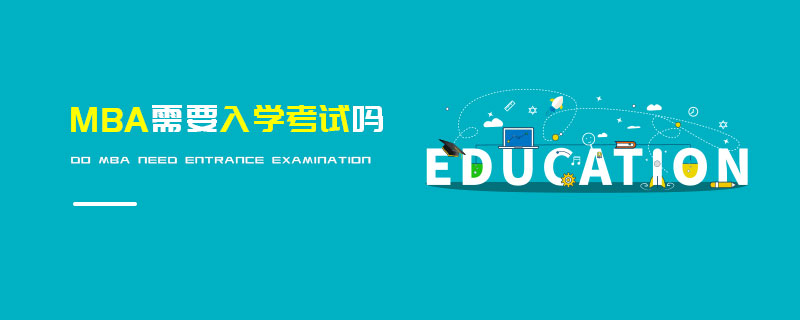 MBA需要入學考試嗎 MBA需要入學考試嗎