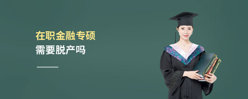 在職金融專碩需要脫產嗎 在職金融專碩需要脫產嗎