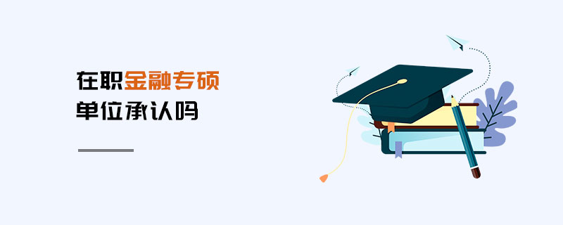 在職金融專碩單位承認(rèn)嗎 在職金融專碩單位承認(rèn)嗎