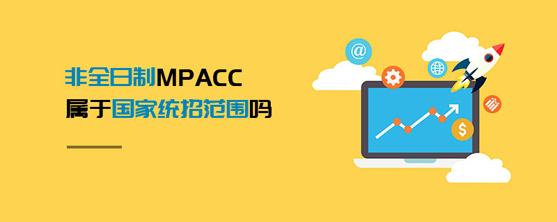 非全日制MPAcc屬于國家統(tǒng)招范圍嗎 非全日制MPAcc屬于國家統(tǒng)招范圍嗎