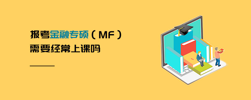金融專碩(MF)需要經(jīng)常上課嗎 金融專碩(MF)需要經(jīng)常上課嗎