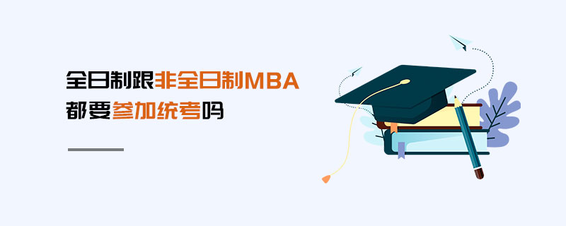 全日制跟非全日制MBA都要參加統考嗎 全日制跟非全日制MBA都要參加統考嗎