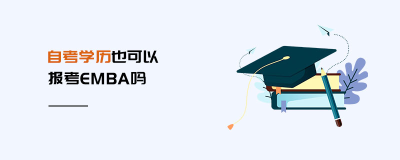 自考學歷也可以報考EMBA嗎 自考學歷也可以報考EMBA嗎
